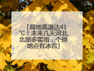 局地高温达41℃！未来几天河北北部多雷雨，个别地点有冰雹