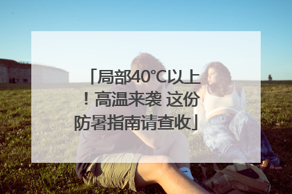 局部40℃以上！高温来袭 这份防暑指南请查收