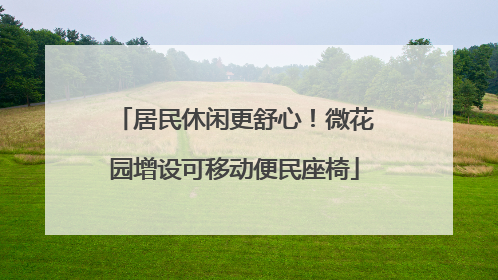 居民休闲更舒心！微花园增设可移动便民座椅