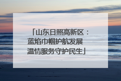 山东日照高新区：蓝焰巾帼护航发展 温情服务守护民生