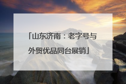 山东济南：老字号与外贸优品同台展销