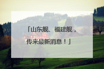 山东舰、福建舰，传来最新消息！
