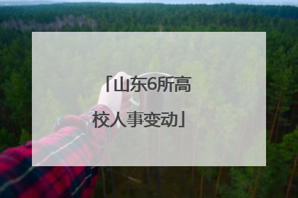 山东6所高校人事变动