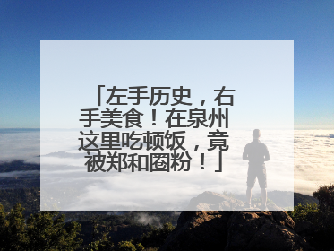 左手历史，右手美食！在泉州这里吃顿饭，竟被郑和圈粉！