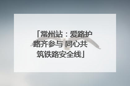 常州站：爱路护路齐参与 同心共筑铁路安全线