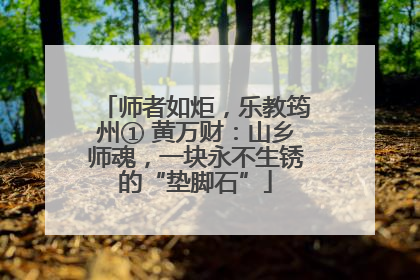 师者如炬，乐教筠州① 黄万财：山乡师魂，一块永不生锈的“垫脚石”