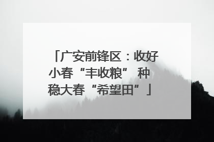 广安前锋区：收好小春“丰收粮” 种稳大春“希望田”