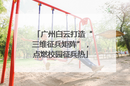 广州白云打造“三维征兵矩阵”，点燃校园征兵热