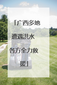 广西多地遭遇洪水 各方全力救援