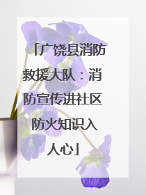 广饶县消防救援大队：消防宣传进社区 防火知识入人心