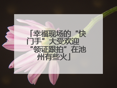 幸福现场的“快门手”大受欢迎 “领证跟拍”在池州有些火