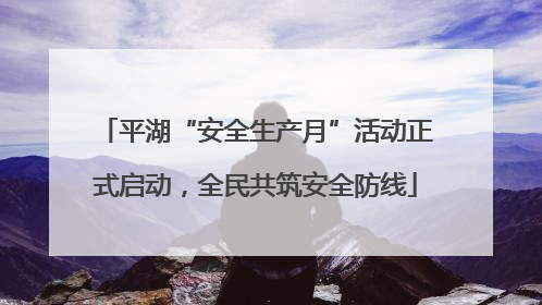 平湖“安全生产月”活动正式启动，全民共筑安全防线