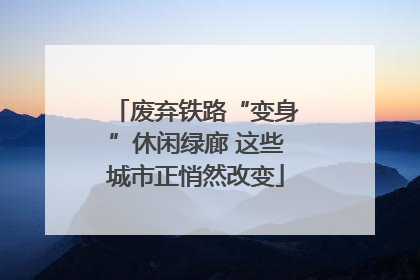 废弃铁路“变身”休闲绿廊 这些城市正悄然改变