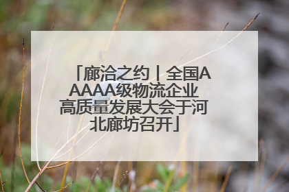 廊洽之约丨全国AAAAA级物流企业高质量发展大会于河北廊坊召开