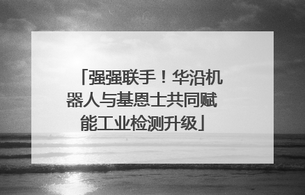 强强联手！华沿机器人与基恩士共同赋能工业检测升级