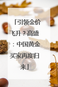 引领金价飞升？高盛：中国黄金买家再度归来