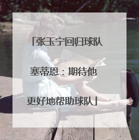 张玉宁回归球队 塞蒂恩：期待他更好地帮助球队