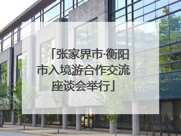 张家界市·衡阳市入境游合作交流座谈会举行