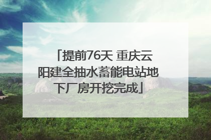 提前76天 重庆云阳建全抽水蓄能电站地下厂房开挖完成