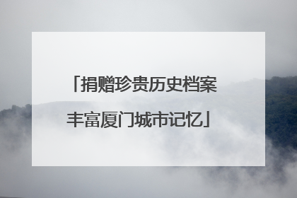 捐赠珍贵历史档案 丰富厦门城市记忆