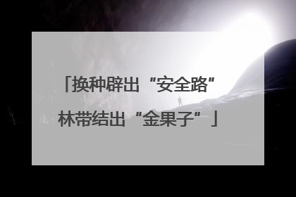 换种辟出“安全路” 林带结出“金果子”