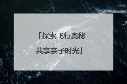 探索飞行奥秘 共享亲子时光