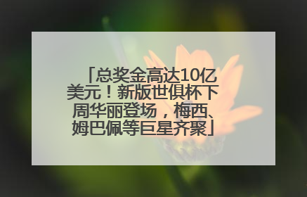 总奖金高达10亿美元！新版世俱杯下周华丽登场，梅西、姆巴佩等巨星齐聚