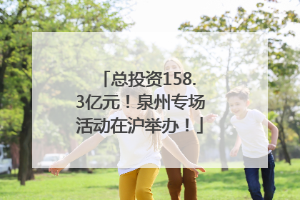 总投资158.3亿元！泉州专场活动在沪举办！