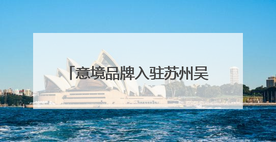 意境品牌入驻苏州吴江震泽古镇，“震泽四宝”对外发布！