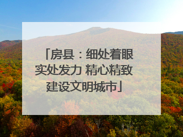 房县：细处着眼 实处发力 精心精致建设文明城市