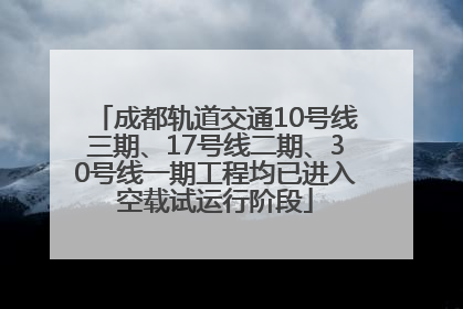 成都轨道交通10号线三期、17号线二期、30号线一期工程均已进入空载试运行阶段
