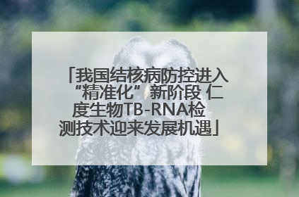 我国结核病防控进入“精准化”新阶段 仁度生物TB-RNA检测技术迎来发展机遇