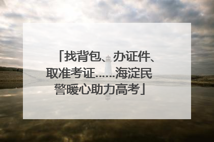 找背包、办证件、取准考证……海淀民警暖心助力高考