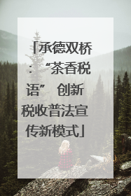 承德双桥：“茶香税语” 创新税收普法宣传新模式