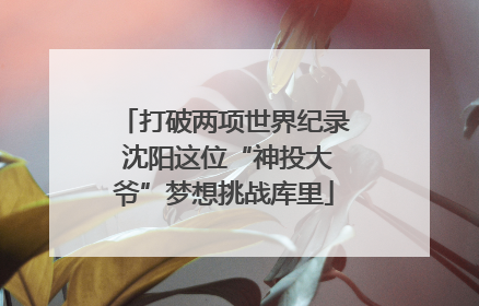 打破两项世界纪录 沈阳这位“神投大爷”梦想挑战库里