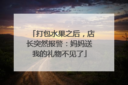 打包水果之后，店长突然报警：妈妈送我的礼物不见了