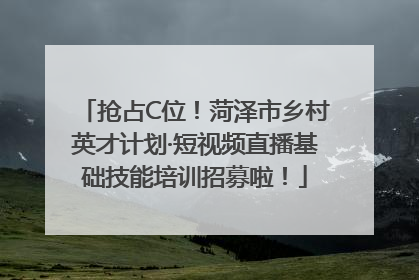 抢占C位！菏泽市乡村英才计划·短视频直播基础技能培训招募啦！