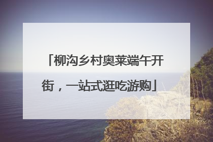 柳沟乡村奥莱端午开街，一站式逛吃游购