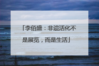 李佰盛：非遗活化不是展览，而是生活