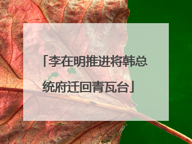 李在明推进将韩总统府迁回青瓦台