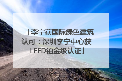 李宁获国际绿色建筑认可：深圳李宁中心获LEED铂金级认证