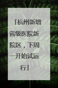 杭州新增省级医院新院区，下周一开始试运行
