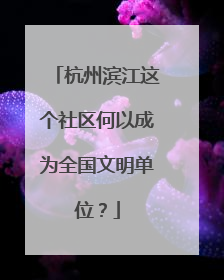 杭州滨江这个社区何以成为全国文明单位？