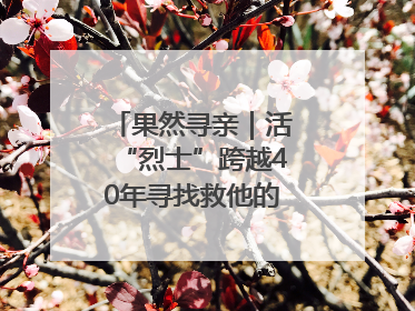 果然寻亲｜活“烈士”跨越40年寻找救他的山东女护士