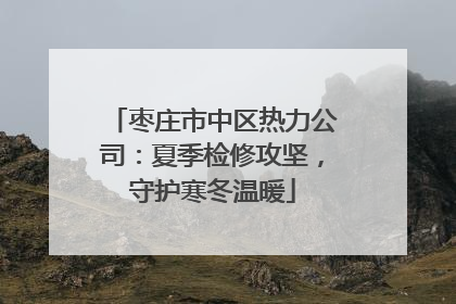 枣庄市中区热力公司：夏季检修攻坚，守护寒冬温暖