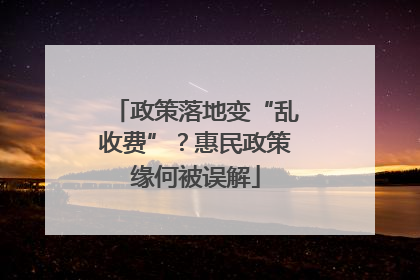 政策落地变“乱收费”？惠民政策缘何被误解