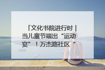 文化书院进行时｜当儿童节端出“运动宴”！万杰路社区“玩”出亲子新花样