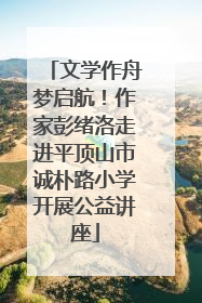 文学作舟梦启航！作家彭绪洛走进平顶山市诚朴路小学开展公益讲座