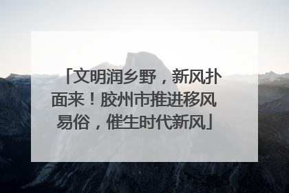 文明润乡野，新风扑面来！胶州市推进移风易俗，催生时代新风