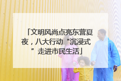 文明风尚点亮东营夏夜，八大行动“沉浸式”走进市民生活